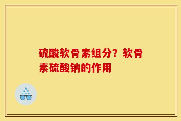 硫酸软骨素组分？软骨素硫酸钠的作用