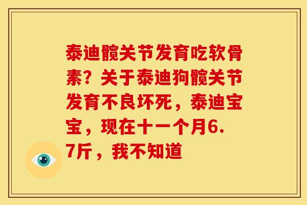泰迪髋关节发育吃软骨素？关于泰迪狗髋关节发育不良坏死，泰迪宝宝，现在十一个月6.7斤，我不知道