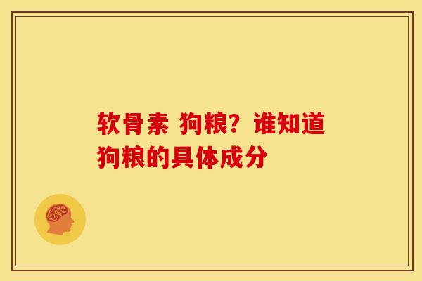 软骨素 狗粮？谁知道狗粮的具体成分