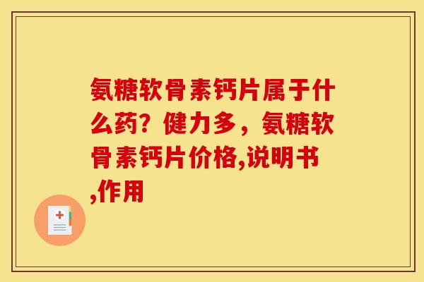 氨糖软骨素钙片属于什么药？健力多，氨糖软骨素钙片价格,说明书,作用