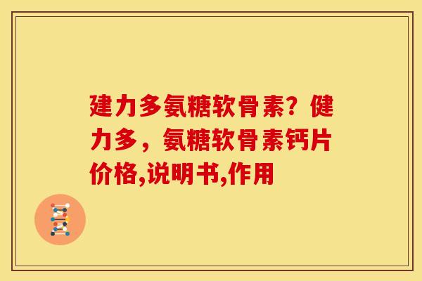 建力多氨糖软骨素？健力多，氨糖软骨素钙片价格,说明书,作用