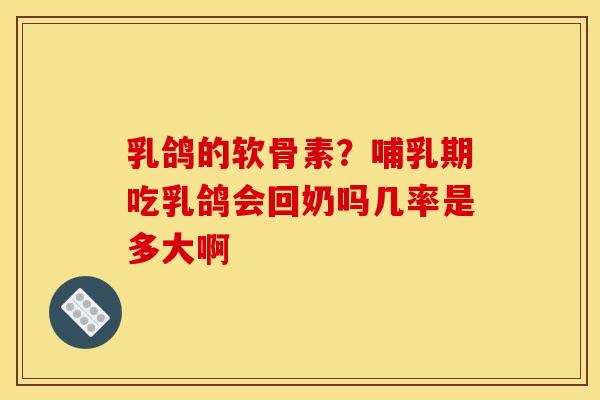 乳鸽的软骨素？哺乳期吃乳鸽会回奶吗几率是多大啊