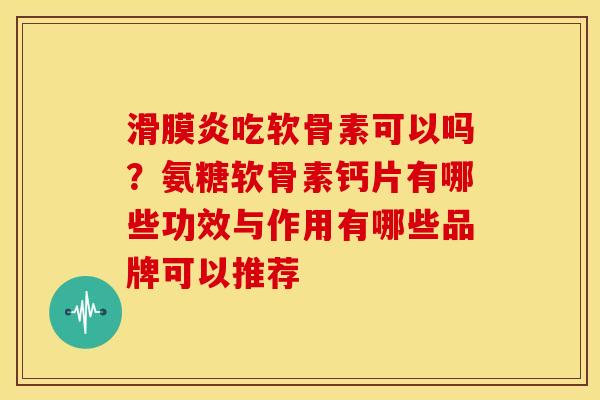 滑膜炎吃软骨素可以吗?氨糖软骨素钙片有哪些功效与作用有哪些品牌可以推荐-第1张图片-关节骑士 滑膜炎吃软骨素可以吗?氨糖软骨素钙片有哪些功效与作用有哪些品牌可以推荐-第1张图片-关节骑士