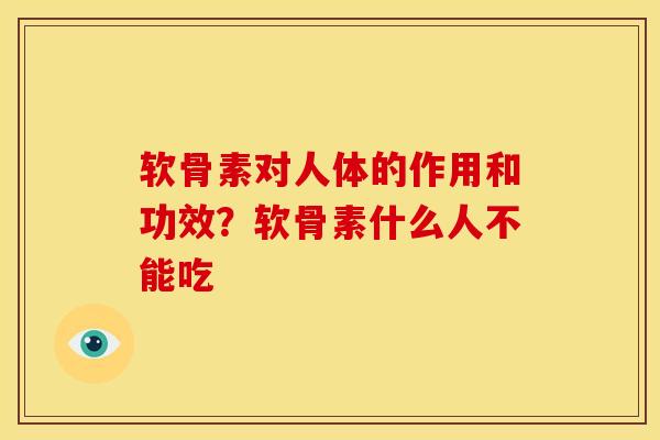 软骨素对人体的作用和功效？软骨素什么人不能吃-第1张图片-关节骑士