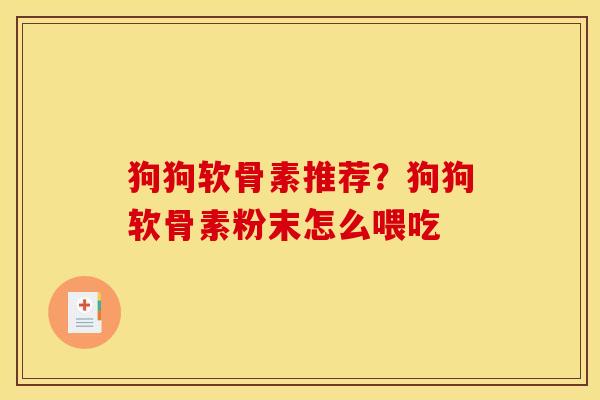狗狗软骨素推荐？狗狗软骨素粉末怎么喂吃