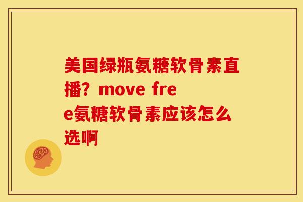 美国绿瓶氨糖软骨素直播？move free氨糖软骨素应该怎么选啊