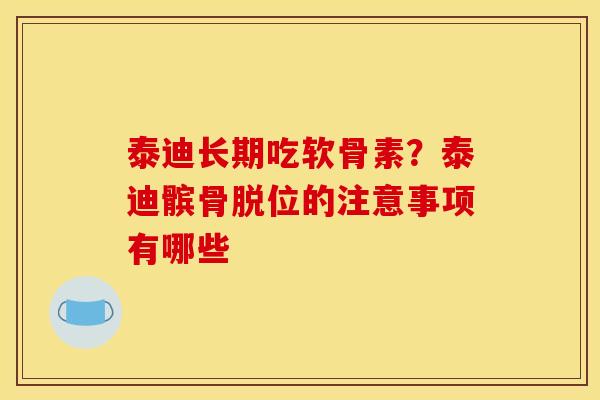 泰迪长期吃软骨素？泰迪髌骨脱位的注意事项有哪些
