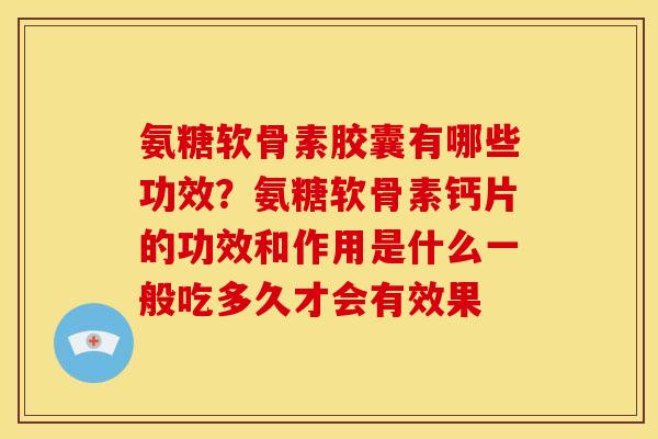 氨糖软骨素胶囊有哪些功效?氨糖软骨素钙片的功效和作用是什么一般吃多久才会有效果-第1张图片-关节骑士 氨糖软骨素胶囊有哪些功效?氨糖软骨素钙片的功效和作用是什么一般吃多久才会有效果-第1张图片-关节骑士