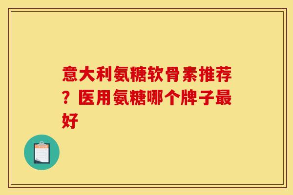 意大利氨糖软骨素推荐?医用氨糖哪个牌子最好-第1张图片-关节骑士 意大利氨糖软骨素推荐?医用氨糖哪个牌子最好-第1张图片-关节骑士