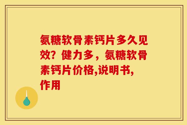 氨糖软骨素钙片多久见效？健力多，氨糖软骨素钙片价格,说明书,作用