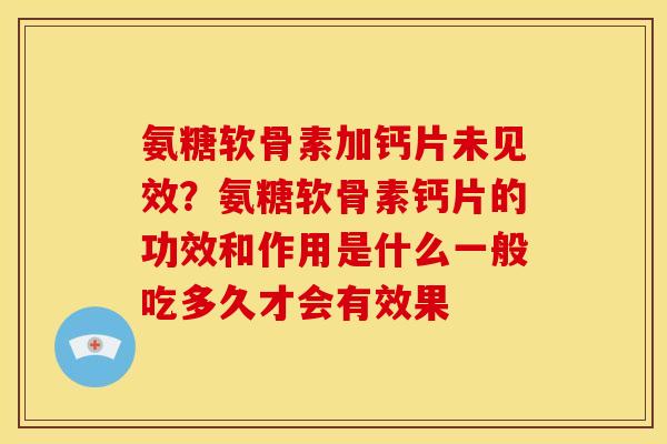 氨糖软骨素加钙片未见效?氨糖软骨素钙片的功效和作用是什么一般吃多久才会有效果-第1张图片-关节骑士 氨糖软骨素加钙片未见效?氨糖软骨素钙片的功效和作用是什么一般吃多久才会有效果-第1张图片-关节骑士