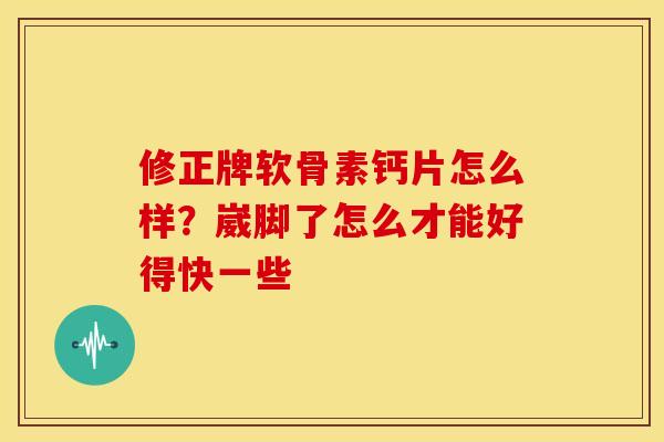 修正牌软骨素钙片怎么样？崴脚了怎么才能好得快一些