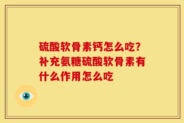 硫酸软骨素钙怎么吃？补充氨糖硫酸软骨素有什么作用怎么吃