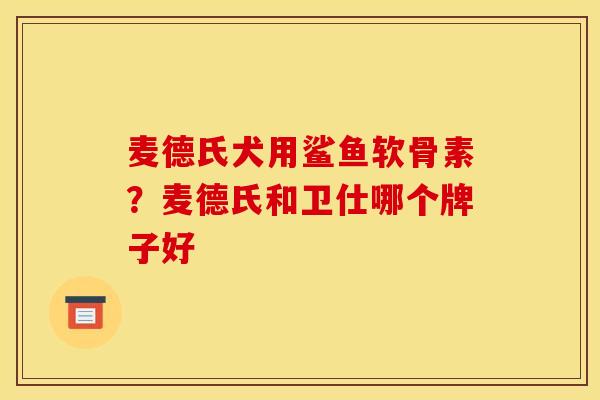 麦德氏犬用鲨鱼软骨素？麦德氏和卫仕哪个牌子好