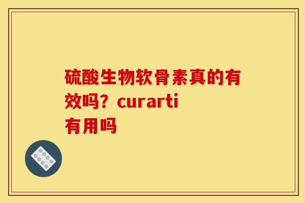 硫酸生物软骨素真的有效吗？curarti有用吗