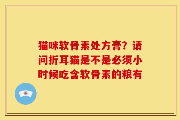 猫咪软骨素处方膏？请问折耳猫是不是必须小时候吃含软骨素的粮有