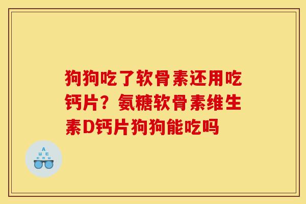 狗狗吃了软骨素还用吃钙片？氨糖软骨素维生素D钙片狗狗能吃吗