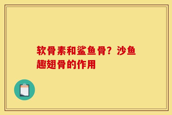 软骨素和鲨鱼骨？沙鱼趣翅骨的作用