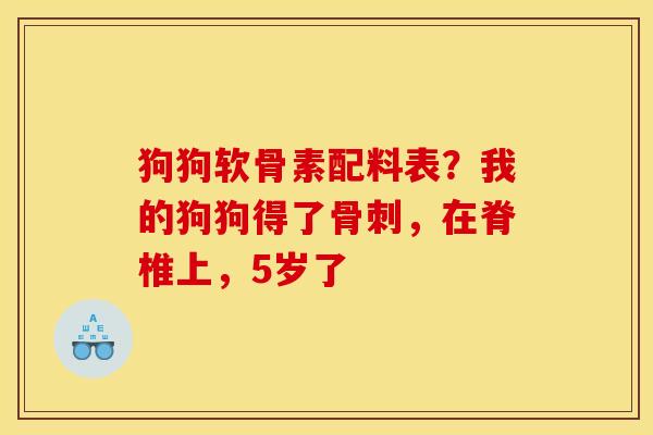 狗狗软骨素配料表？我的狗狗得了骨刺，在脊椎上，5岁了