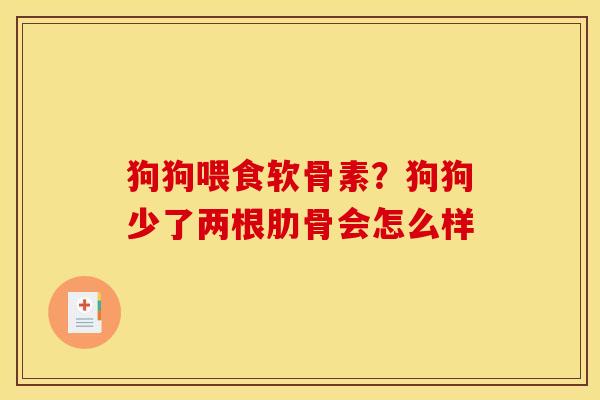 狗狗喂食软骨素？狗狗少了两根肋骨会怎么样