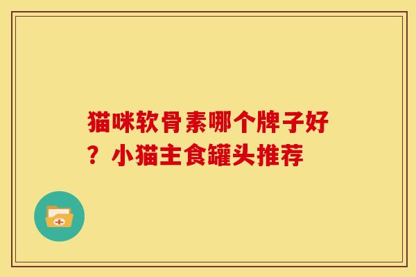 猫咪软骨素哪个牌子好？小猫主食罐头推荐