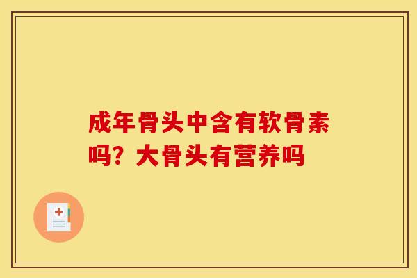 成年骨头中含有软骨素吗？大骨头有营养吗