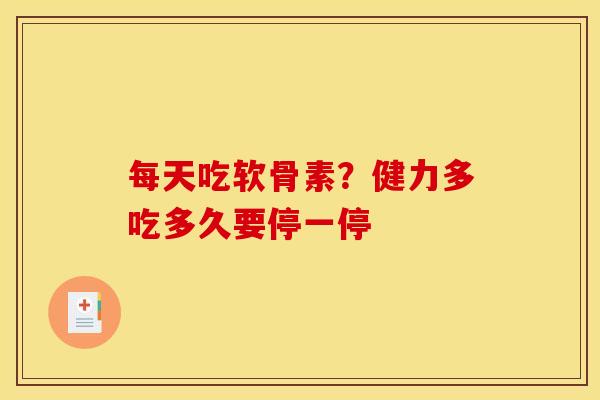 每天吃软骨素？健力多吃多久要停一停