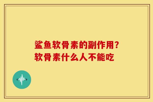 鲨鱼软骨素的副作用？软骨素什么人不能吃