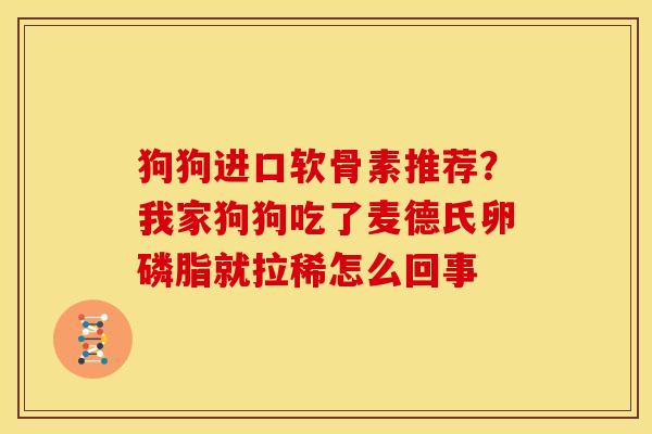 狗狗进口软骨素推荐？我家狗狗吃了麦德氏卵磷脂就拉稀怎么回事