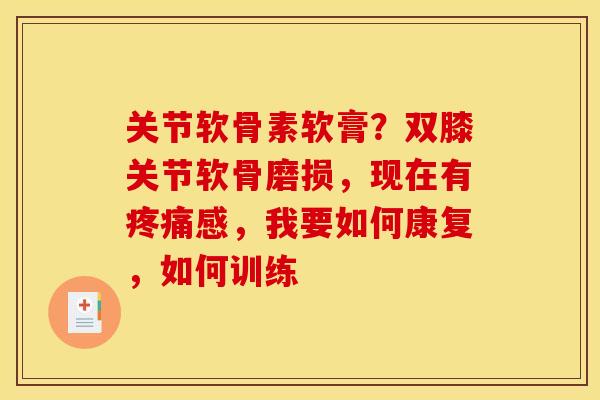关节软骨素软膏？双膝关节软骨磨损，现在有疼痛感，我要如何康复，如何训练