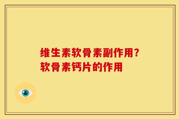 维生素软骨素副作用？软骨素钙片的作用