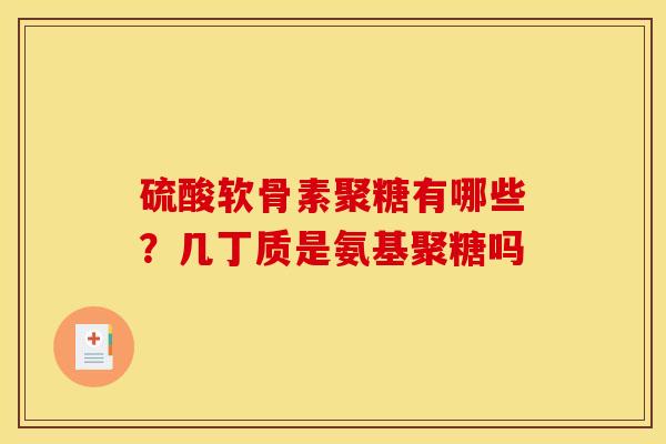 硫酸软骨素聚糖有哪些？几丁质是氨基聚糖吗