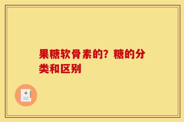 果糖软骨素的？糖的分类和区别