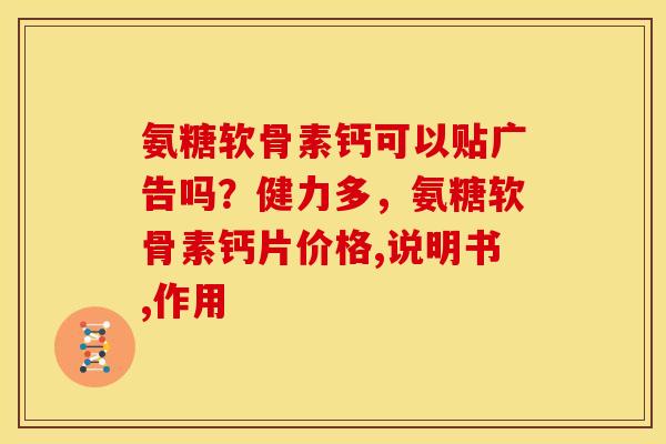 氨糖软骨素钙可以贴广告吗？健力多，氨糖软骨素钙片价格,说明书,作用