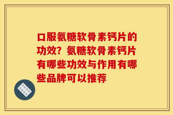 口服氨糖软骨素钙片的功效？氨糖软骨素钙片有哪些功效与作用有哪些品牌可以推荐