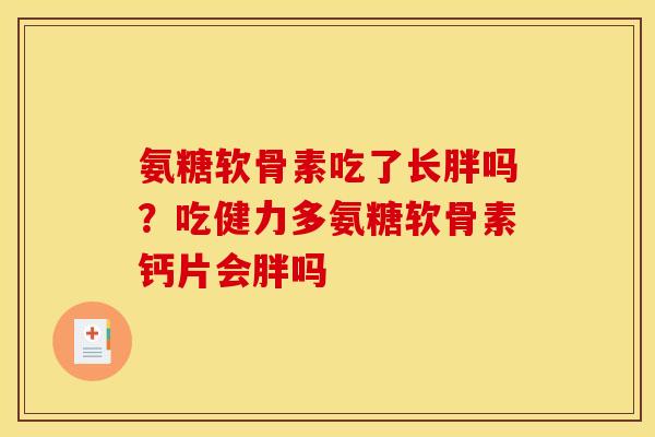 氨糖软骨素吃了长胖吗？吃健力多氨糖软骨素钙片会胖吗