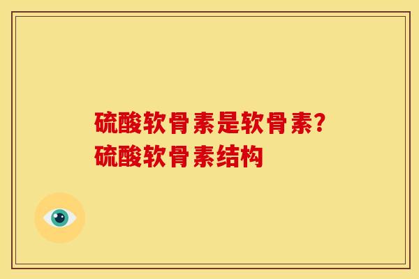 硫酸软骨素是软骨素？硫酸软骨素结构