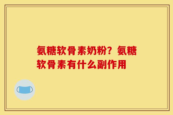 氨糖软骨素奶粉？氨糖软骨素有什么副作用