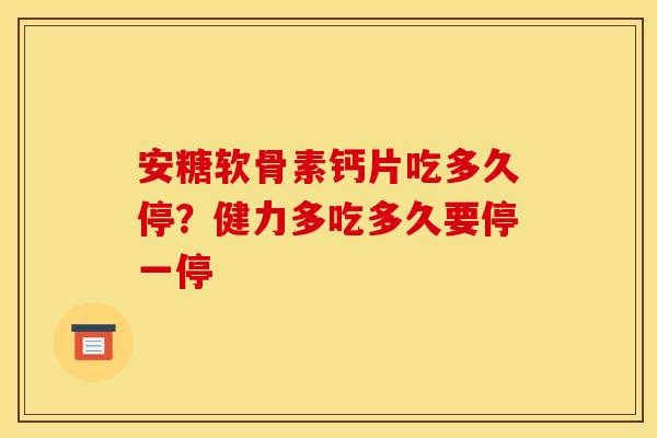 安糖软骨素钙片吃多久停？健力多吃多久要停一停
