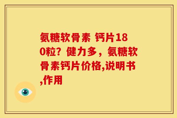 氨糖软骨素 钙片180粒？健力多，氨糖软骨素钙片价格,说明书,作用