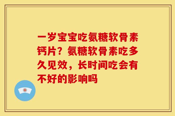 一岁宝宝吃氨糖软骨素钙片？氨糖软骨素吃多久见效，长时间吃会有不好的影响吗