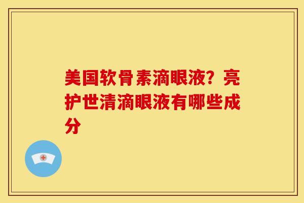 美国软骨素滴眼液？亮护世清滴眼液有哪些成分