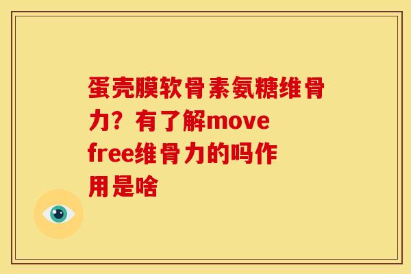 蛋壳膜软骨素氨糖维骨力？有了解move free维骨力的吗作用是啥
