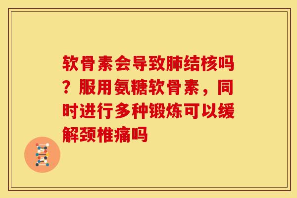 软骨素会导致肺结核吗？服用氨糖软骨素，同时进行多种锻炼可以缓解颈椎痛吗