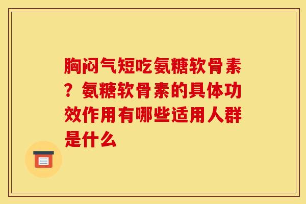 胸闷气短吃氨糖软骨素？氨糖软骨素的具体功效作用有哪些适用人群是什么
