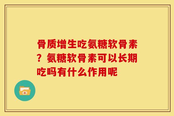 骨质增生吃氨糖软骨素？氨糖软骨素可以长期吃吗有什么作用呢