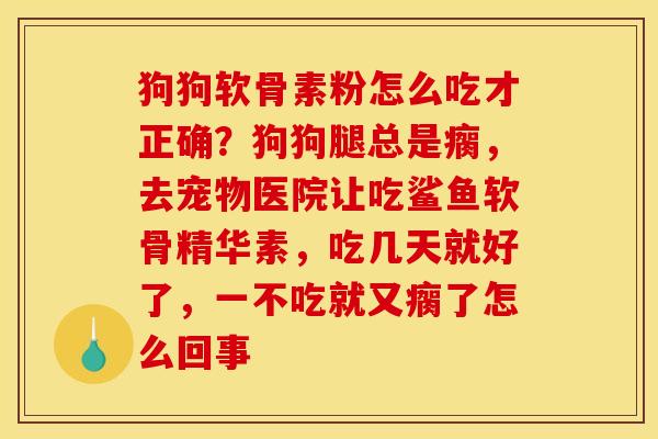 狗狗软骨素粉怎么吃才正确？狗狗腿总是瘸，去宠物医院让吃鲨鱼软骨精华素，吃几天就好了，一不吃就又瘸了怎么回事