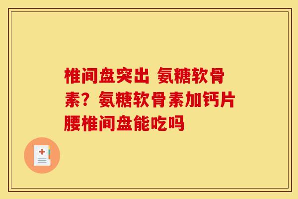 椎间盘突出 氨糖软骨素？氨糖软骨素加钙片腰椎间盘能吃吗