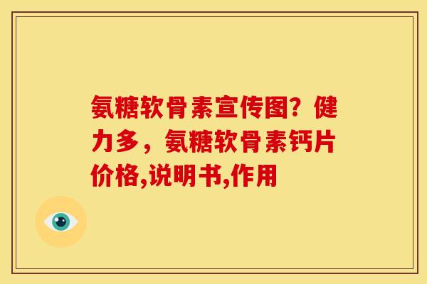氨糖软骨素宣传图？健力多，氨糖软骨素钙片价格,说明书,作用