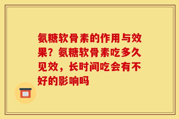 氨糖软骨素的作用与效果？氨糖软骨素吃多久见效，长时间吃会有不好的影响吗